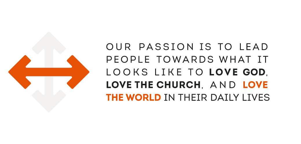 Our passion is to lead people toward what it looks like to love God, love the church and love the world in their daily lives